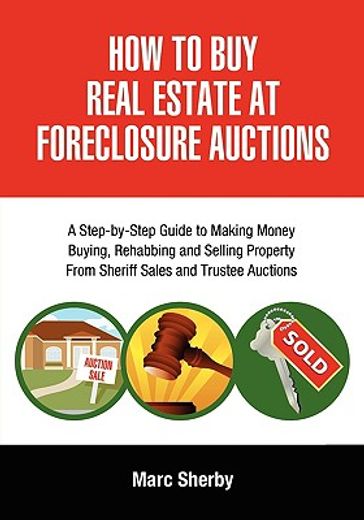 how to buy real estate at foreclosure auctions,a step-by-step guide to making money buying, rehabbing and selling property from sheriff sales and t (en Inglés)