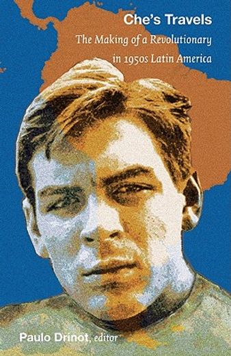 che´s travels,the making of a revolutionary in 1950s latin america