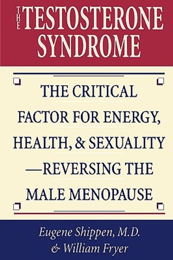 the testosterone syndrome,the critical factor for energy, health, & sexuality--reversing the male menopause