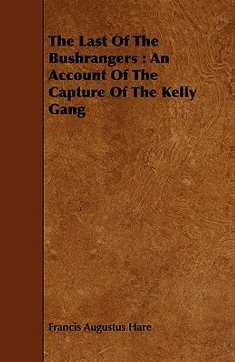 the last of the bushrangers : an account of the capture of the kelly gang