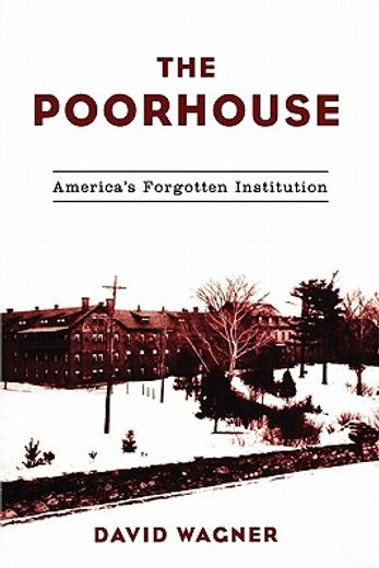 the poorhouse,america´s forgotten institution