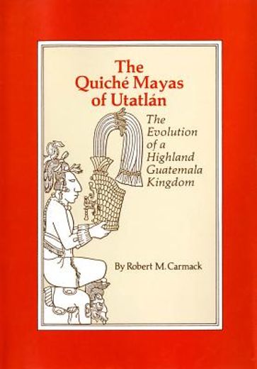 the quiche mayas of utatlan: the evolution of a highland guatemala kingdom