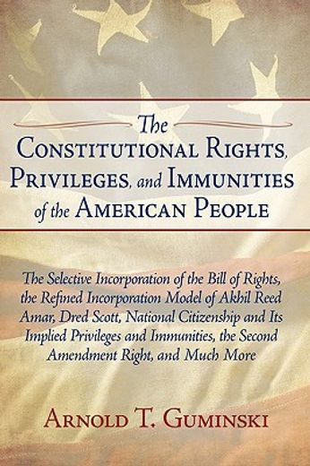 the constitutional rights, privileges, and immunities of the american people,the selective incorporation of the bill of rights, the refined incorporation model of akhil reed ama