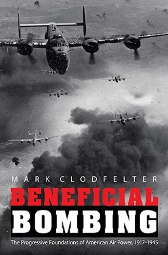 beneficial bombing,the progressive foundations of american air power, 1917-1945