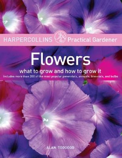HarperCollins Practical Gardener: Flowers: What to Grow and How to Grow It (en Inglés)
