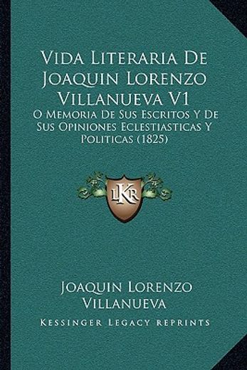 vida literaria de joaquin lorenzo villanueva v1: o memoria de sus escritos y de sus opiniones eclestiasticas y politicas (1825)