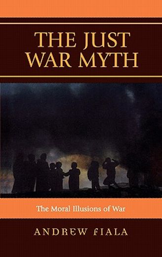 the just war myth,the moral illusions of war