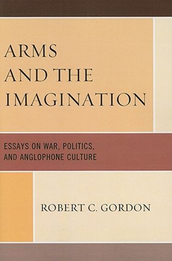 arms and the imagination,essays on war, politics, and anglophone culture