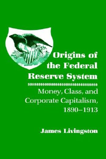 origins of the federal reserve system,money, class, and corporate capitalism, 1890-1913