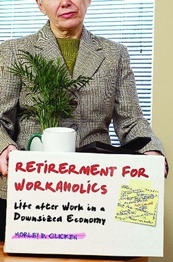 retirement for workaholics,life after work in a downsized economy