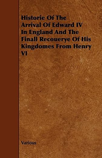 historie of the arrival of edward iv in england and the finall recouerye of his kingdomes from henry