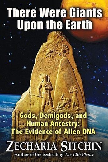 there were giants upon the earth,gods, demigods, and human ancestry: the evidence of alien dna
