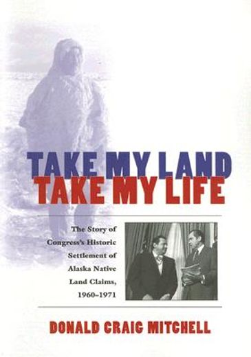 take my land, take my life,the story of congress´s historic settlement of alaska native land claims, 1960-1971