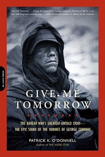 give me tomorrow,the korean war`s greatest untold story--the epic stand of the marines of george company