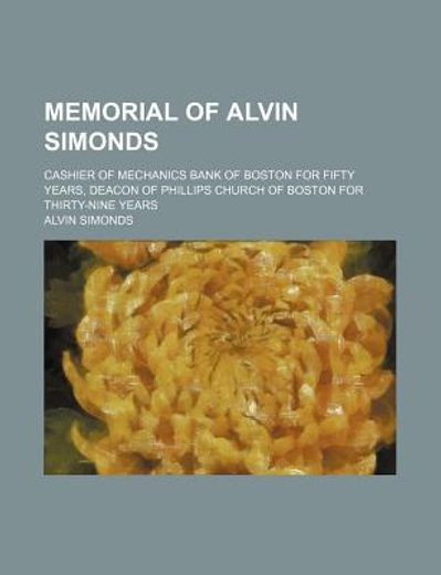memorial of alvin simonds,cashier of mechanics bank of boston for fifty years, deacon of phillips church of boston for thirty-