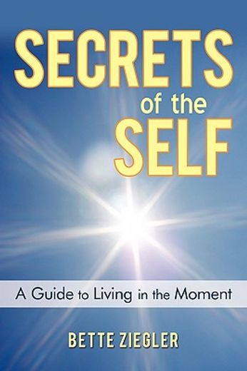 secrets of the self,a guide to living in the moment