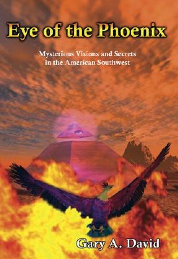 eye of the phoenix,mysterious visions and secrets in the american southwest