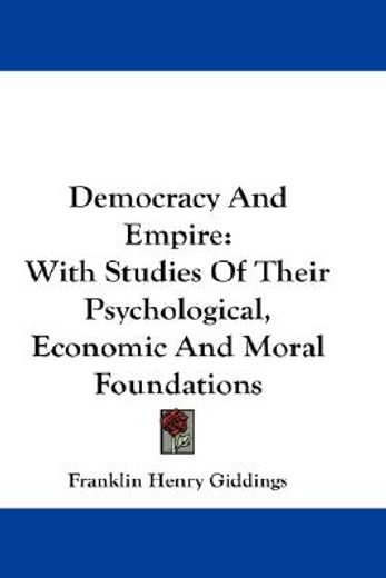 democracy and empire,with studies of their psychological, economic and moral foundations