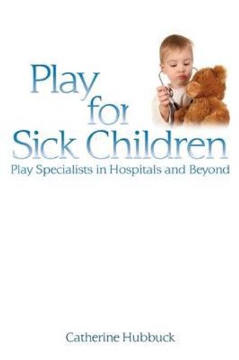 Play for Sick Children: Play Specialists in Hospitals and Beyond (en Inglés)