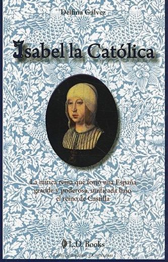 isabel la catolica: la mitica reina que forjo una espana grande y poderosa, unificada bajo el reino de castilla