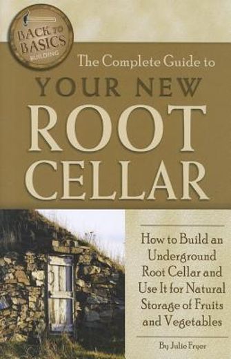 the complete guide to your new root cellar,how to build an underground root cellar and use it for natural storage of fruits and vegetables