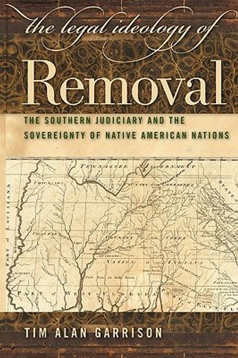 the legal ideology of removal,the southern judiciary and the sovereignty of native american nations