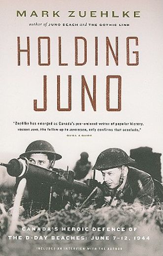 holding juno,canada´s heroic defence of the d-day beaches, june 7-12, 1944