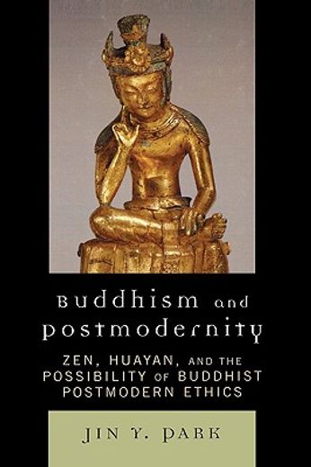 buddhism and postmodernity,zen, huayan, and the possibility of buddhist postmodern ethics