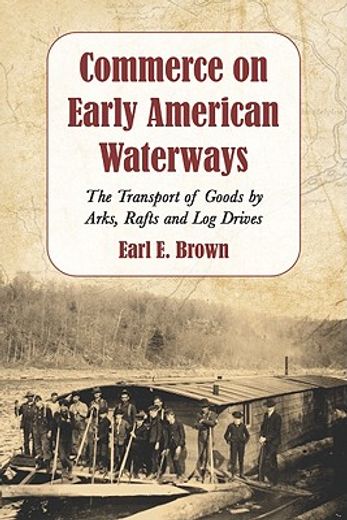 commerce on early american waterways,the transport of goods by arks, rafts and log drives
