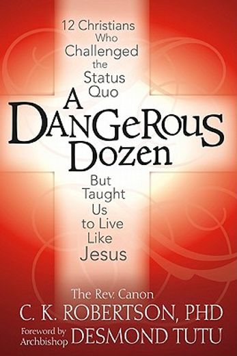 a dangerous dozen,12 christians who threatened the status quo but taught us to live like jesus