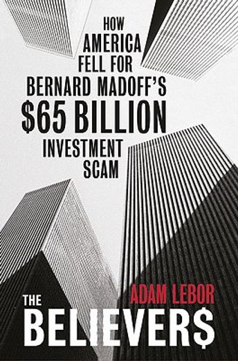 the believers,how america fell for bernard madoff´s $65 billion investment scam