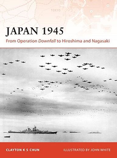 Japan 1945: From Operation Downfall to Hiroshima and Nagasaki (en Inglés)