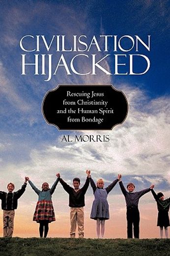 civilisation hijacked,rescuing jesus from christianity and the human spirit from bondage