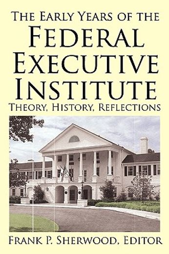 the early years of the federal executive institute,theory, history, reflections (en Inglés)