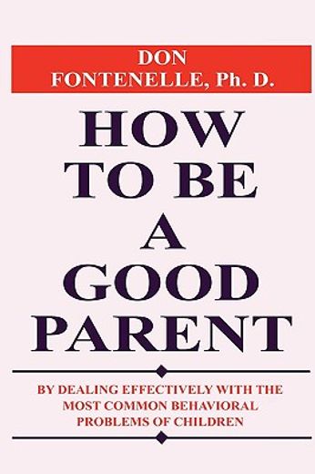 how to be a good parent,by dealing effectively with the most common behavioral problems of children