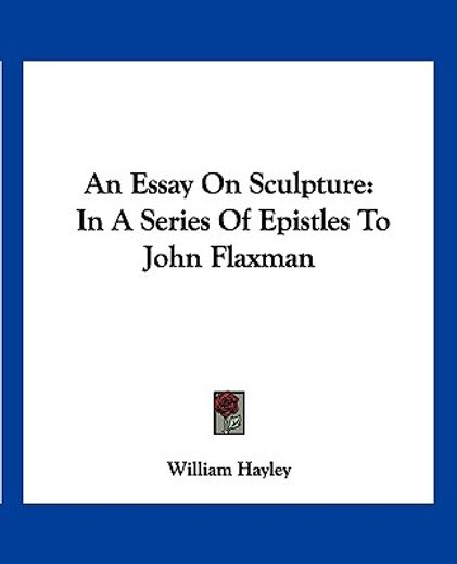 an essay on sculpture,in a series of epistles to john flaxman