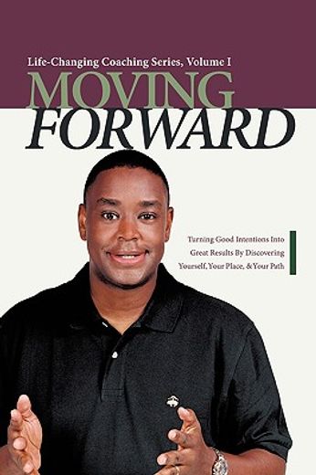 moving forward: turning good intentions into great results by discovering yourself, your place, and