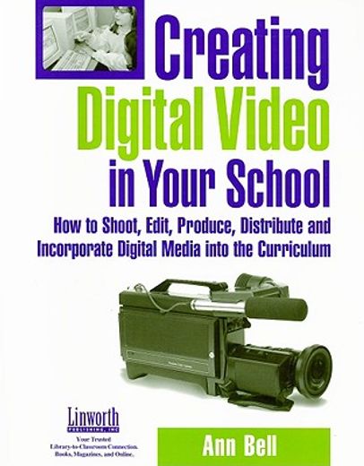 creating digital video in your school,how to shoot, edit, produce, distribute and incorporate digital media into the curriculum