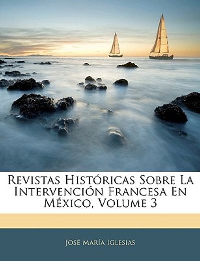 revistas histricas sobre la intervencin francesa en mxico, volume 3