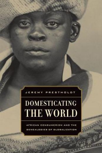 domesticating the world,african consumerism and the genealogies of globalization