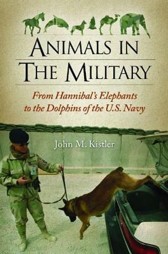 animals in the military,from hannibal`s elephants to the dolphins of the u.s. navy