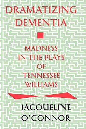 dramatizing dementia,madness in the plays of tennessee williams