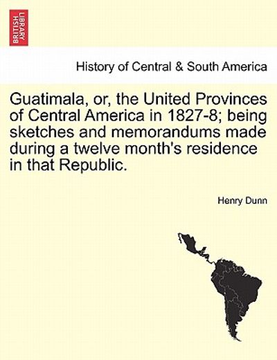 guatimala, or, the united provinces of central america in 1827-8; being sketches and memorandums made during a twelve month ` s residence in that republ