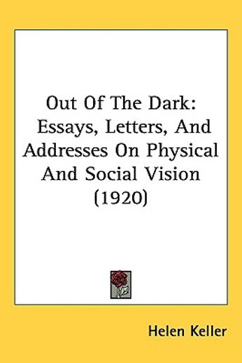 out of the dark,essays, letters, and addresses on physical and social vision