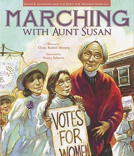 marching with aunt susan,susan b. anthony and the fight for women`s suffrage