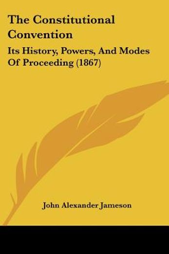 the constitutional convention,its history, powers, and modes of proceeding