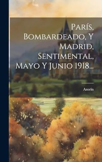 París, Bombardeado, y Madrid, Sentimental, Mayo y Junio 1918. (in Spanish)