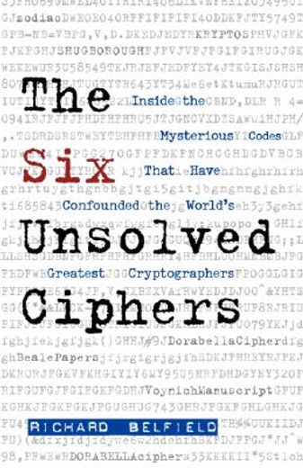 the six unsolved ciphers,inside the mysterious codes that have confounded the world´s greatest cryptographers
