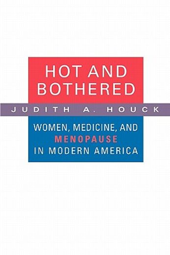 hot and bothered,women, medicine, and menopause in modern america