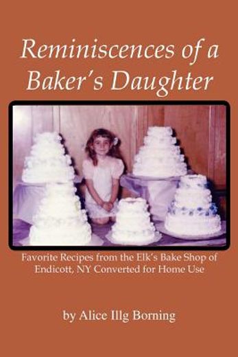 reminiscences of a baker`s daughter,favorite recipes from the elk’s bake shop of endicott, n. y. converted for home use (en Inglés)